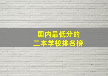 国内最低分的二本学校排名榜