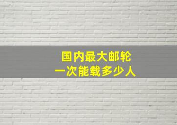 国内最大邮轮一次能载多少人