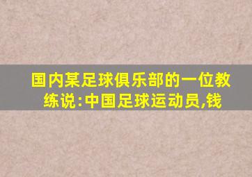 国内某足球俱乐部的一位教练说:中国足球运动员,钱