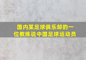 国内某足球俱乐部的一位教练说中国足球运动员