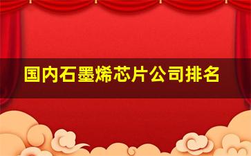 国内石墨烯芯片公司排名