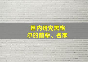 国内研究黑格尔的前辈、名家