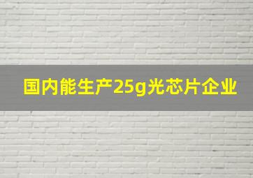 国内能生产25g光芯片企业