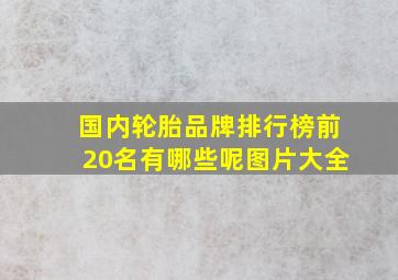 国内轮胎品牌排行榜前20名有哪些呢图片大全