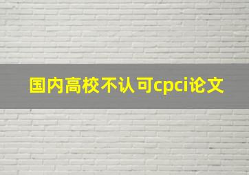 国内高校不认可cpci论文