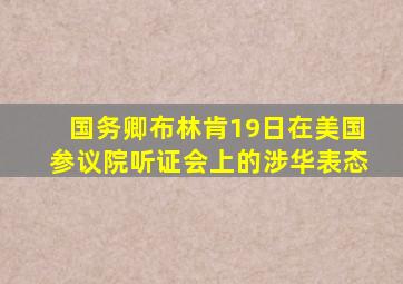 国务卿布林肯19日在美国参议院听证会上的涉华表态