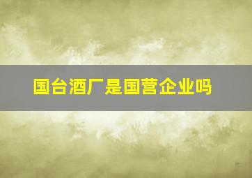 国台酒厂是国营企业吗