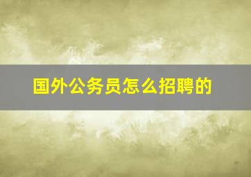 国外公务员怎么招聘的