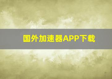 国外加速器APP下载