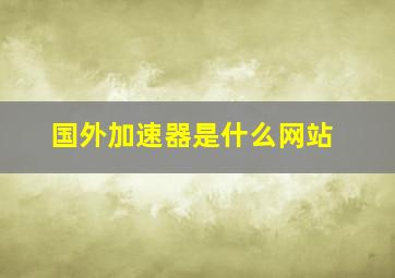 国外加速器是什么网站