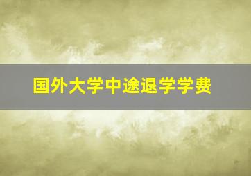 国外大学中途退学学费