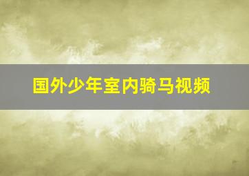 国外少年室内骑马视频