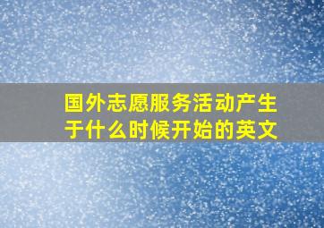 国外志愿服务活动产生于什么时候开始的英文