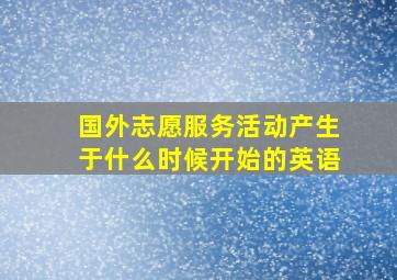 国外志愿服务活动产生于什么时候开始的英语