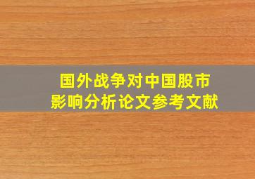 国外战争对中国股市影响分析论文参考文献