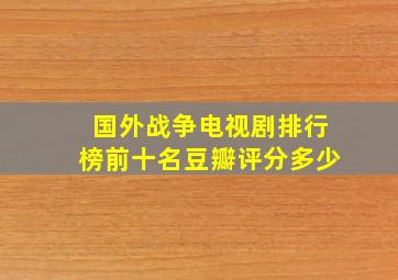 国外战争电视剧排行榜前十名豆瓣评分多少