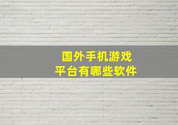 国外手机游戏平台有哪些软件