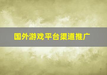 国外游戏平台渠道推广