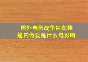 国外电影战争片在帐篷内做爱是什么电影啊