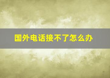 国外电话接不了怎么办