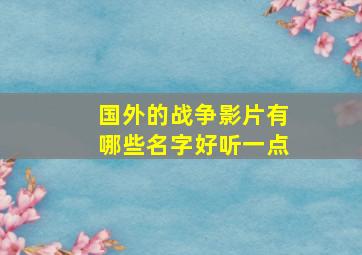 国外的战争影片有哪些名字好听一点