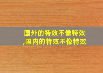 国外的特效不像特效,国内的特效不像特效