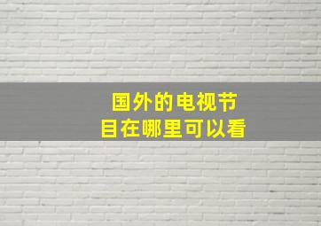 国外的电视节目在哪里可以看