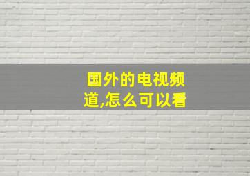 国外的电视频道,怎么可以看