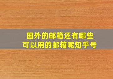 国外的邮箱还有哪些可以用的邮箱呢知乎号