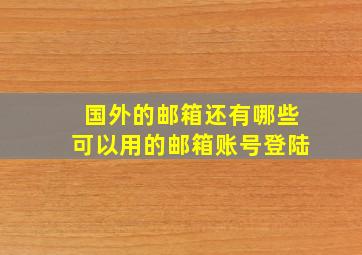 国外的邮箱还有哪些可以用的邮箱账号登陆