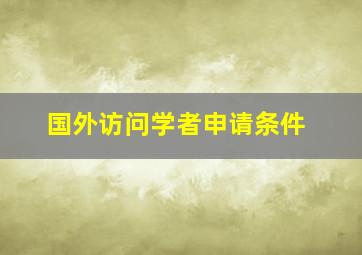 国外访问学者申请条件