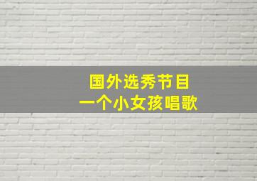 国外选秀节目一个小女孩唱歌