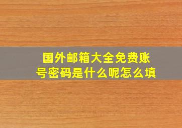 国外邮箱大全免费账号密码是什么呢怎么填