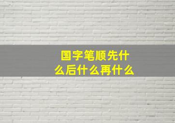 国字笔顺先什么后什么再什么