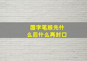 国字笔顺先什么后什么再封口