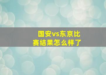 国安vs东京比赛结果怎么样了