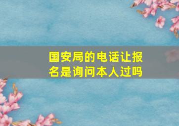 国安局的电话让报名是询问本人过吗