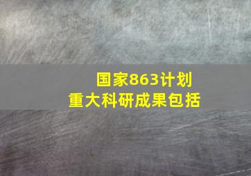 国家863计划重大科研成果包括