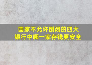 国家不允许倒闭的四大银行中哪一家存钱更安全