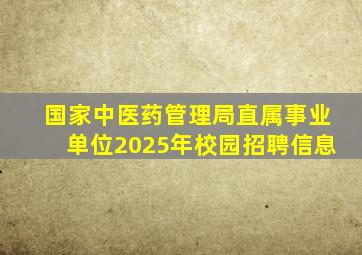 国家中医药管理局直属事业单位2025年校园招聘信息