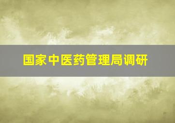 国家中医药管理局调研