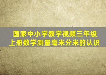 国家中小学教学视频三年级上册数学测量毫米分米的认识