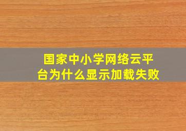 国家中小学网络云平台为什么显示加载失败