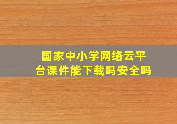 国家中小学网络云平台课件能下载吗安全吗