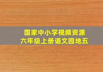 国家中小学视频资源六年级上册语文园地五