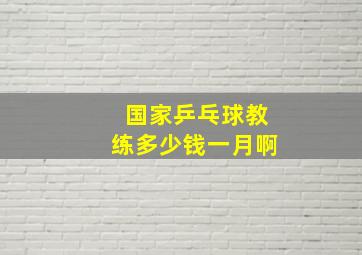 国家乒乓球教练多少钱一月啊