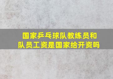 国家乒乓球队教练员和队员工资是国家给开资吗