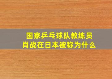 国家乒乓球队教练员肖战在日本被称为什么