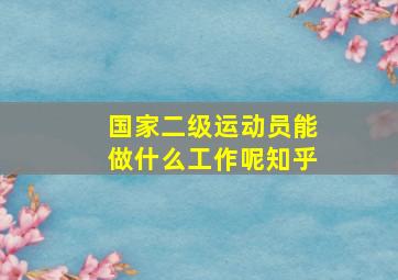 国家二级运动员能做什么工作呢知乎