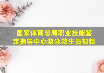 国家体育总局职业技能鉴定指导中心游泳救生员视频